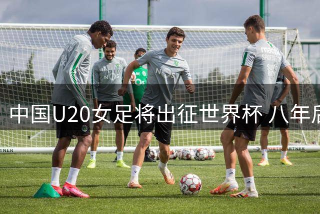 中国U20女足将出征世界杯 八年后再战全球赛场