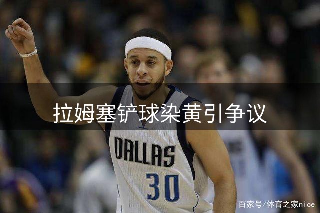 拉姆塞铲球染黄引争议